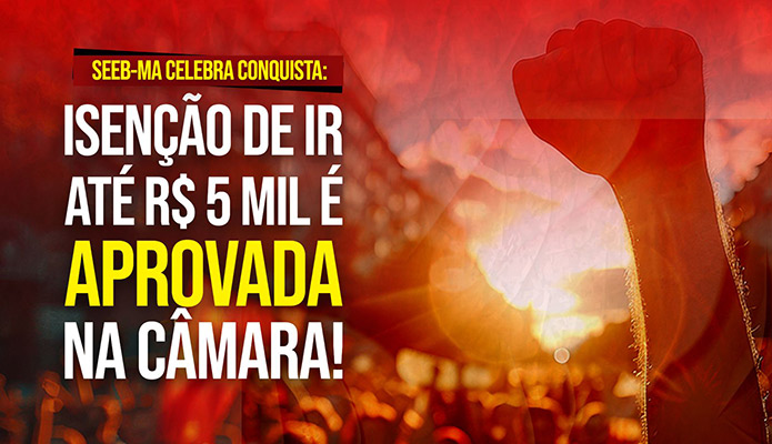 SEEB-MA celebra conquista: iseno de IR at R$ 5 mil  aprovada na C]mara